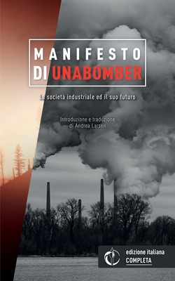 La societ industriale ed il suo futuro, Manifesto di Unabomber: Edizione Italiana Integrale - Larsen, Andrea