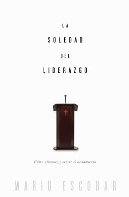 La Soledad del Liderazgo: Como Afrontar y Vencer El Aislamiento - Escobar, Mario