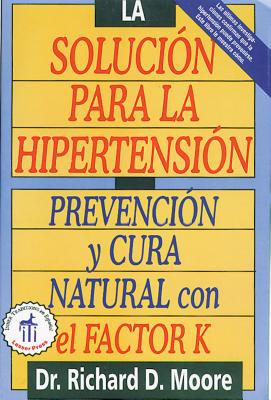 La Solucin Para La Hipertensin: Prevencin Y Cura Natural Con El Factor K - Moore, Richard D, Dr., M.D., Ph.D.