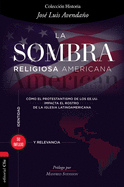 La Sombra Religiosa Americana: Cmo El Protestantismo de Los Ee. Uu. Impacta El Rostro de la Iglesia Latinoamericana