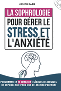 La Sophrologie Pour G?rer le Stress et l'Anxi?t?: Programme en 12 semaines: S?ances d'exercices de sophrologie pour une Relaxation Profonde