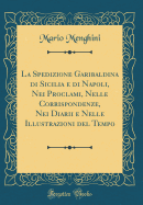 La Spedizione Garibaldina Di Sicilia E Di Napoli, Nei Proclami, Nelle Corrispondenze, Nei Diarii E Nelle Illustrazioni del Tempo (Classic Reprint)