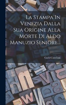 La Stampa in Venezia Dalla Sua Origine Alla Morte Di Aldo Manuzio Seniore... - Castellani, Carlo