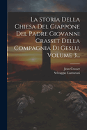 La Storia Della Chiesa Del Giappone Del Padre Giovanni Crasset Della Compagnia Di Geslu, Volume 1...