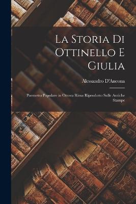 La Storia Di Ottinello E Giulia: Poemetto Popolare in Ottova Rima Riprodotto Sulle Antiche Stampe - D'Ancona, Alessandro