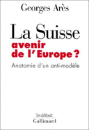 La Suisse: Avenir de L'Europe ?: Anatomie D'Un Anti-Modele