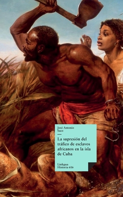 La supresi?n del trfico de esclavos africanos en la isla de Cuba - Saco Y L?pez-Cisneros, Jos? Antonio