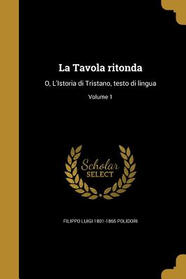 La Tavola Ritonda: O, L'Istoria Di Tristano, Testo Di Lingua; Volume 1 - Polidori, Filippo Luigi