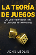 La Teora de Juegos: Una Gua de Estrategia y Toma de Decisiones para Principiantes