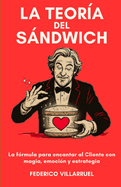 La Teor?a del Sndwich: La f?rmula para encantar al Cliente con magia, emoci?n y estrategia