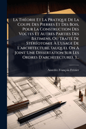 La Th(c)orie Et La Pratique De La Coupe Des Pierres Et Des Bois, Pour La Construction Des Voûtes Et Autres Parties Des Btimens, Ou Trait(c) De St(c)r(c)otomie  L'usage De L'architecture. (auquel On A Joint Une Dissertation Sur Les Ordres D'archit