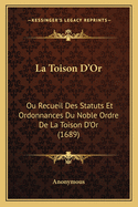 La Toison D'Or: Ou Recueil Des Statuts Et Ordonnances Du Noble Ordre de La Toison D'Or (1689)