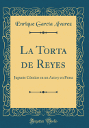 La Torta de Reyes: Juguete C?mico En Un Acto y En Prosa (Classic Reprint)