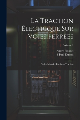 La Traction lectrique Sur Voies Ferres: Voie--Matriel Roulant--Traction; Volume 1 - Blondel, Andr, and Paul-DuBois, F