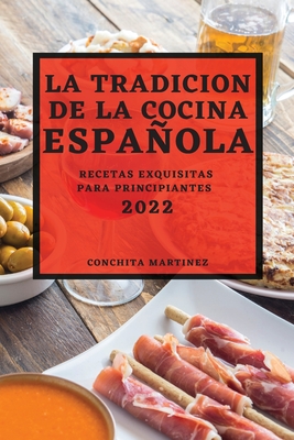 La Tradicion de la Cocina Espaola 2022: Recetas Exquisitas Para Principiantes - Martinez, Conchita
