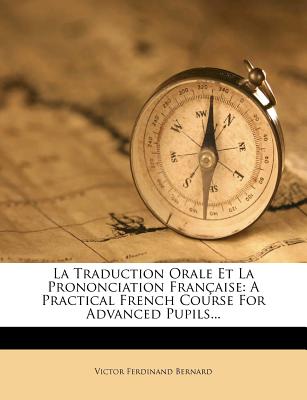 La Traduction Orale Et La Prononciation Fran?aise: A Practical French Course for Advanced Pupils... - Bernard, Victor Ferdinand