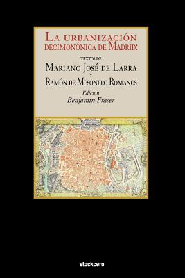 La Urbanizacion Decimononica de Madrid - de Larra, Mariano Jose, and de Mesonero Romanos, Ramon, and Fraser, Benjamin (Editor)