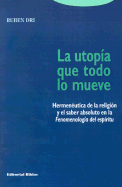 La Utopima Que Todo Lo Mueve: Hermeneutica de La Religion y El Saber Absoluto En La Fenomenologia del Espiritu - Dri, Ruben R (Footnotes by), and Dri, Rubin