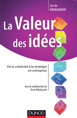 La Valeur Des Idees - de La Creativite a la Strategie En Entreprise: de La Creativite a la Strategie En Entreprise - de Brabandere, Luc