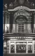 La Vassale: Pice en quatre Actes