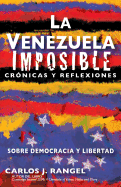 La Venezuela Imposible: Cronicas y Reflexiones Sobre Democracia y Libertad