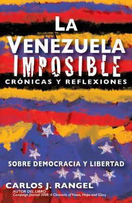 La Venezuela Imposible: Cronicas y Reflexiones Sobre Democracia y Libertad - Rangel, Carlos J