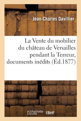 La Vente Du Mobilier Du Ch?teau de Versailles Pendant La Terreur, Documents In?dits - Davillier, Jean-Charles