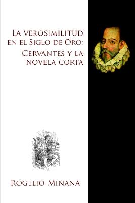 La Verosimilitud En El Siglo de Oro: Cervantes y La Novela Corta - Minana, Rogelio