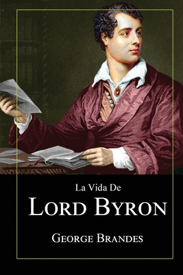 La Vida de Lord Byron: Grandes Biograf?as en Espaol - Brandes, George