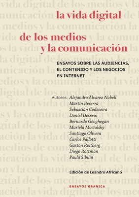 La Vida Digital De Los Medios Y La Comunicaci?n: Ensayos Sobre Las Audiencias, El Contenido Y Los Negocios En Internet - Becerra, Mart?n, and Africano, Leandro, and Sibilia, Paula