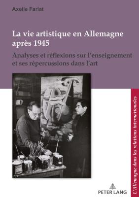 La Vie Artistique En Allemagne Aprs 1945: Analyses Et Rflexions Sur l'Enseignement Et Ses Rpercussions Dans l'Art - Defrance, Corine (Editor), and Pfeil, Ulrich (Editor), and Fariat, Axelle