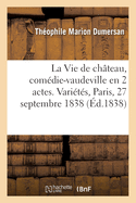 La Vie de Ch?teau, Com?die-Vaudeville En 2 Actes. Vari?t?s, Paris, 27 Septembre 1838