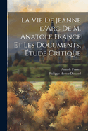 La Vie de Jeanne D'Arc de M. Anatole France Et Les Documents, Etude Critique