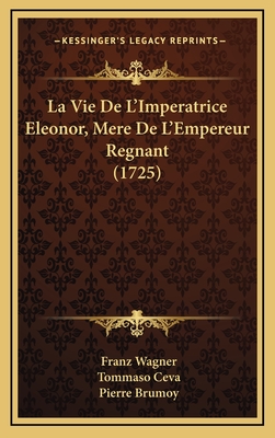 La Vie de L'Imperatrice Eleonor, Mere de L'Empereur Regnant (1725) - Wagner, Franz, and Ceva, Tommaso, and Brumoy, Pierre