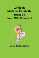 La Vie de Madame lisabeth, soeur de Louis XVI, Volume 2