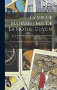 La Vie De Madame J.M.B. De La Mothe-Guyon: crite Par Elle-Mme: Qui Contient Toutes Les Expriences De La Vie Intrieure [...]