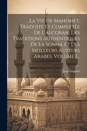 La Vie de Mahomet, Traduite Et Completee de L'Alcoran, Des Traditions Authentiques de La Sonna Et Des Meilleurs Auteurs Arabes, Volume 1...