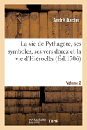 La Vie de Pythagore, Ses Symboles, Ses Vers Dorez Et La Vie d'Hi?rocl?s Volume 1