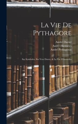 La Vie de Pythagore: Ses Symboles, Ses Vers Dorez, & La Vie D'Hierocles ...