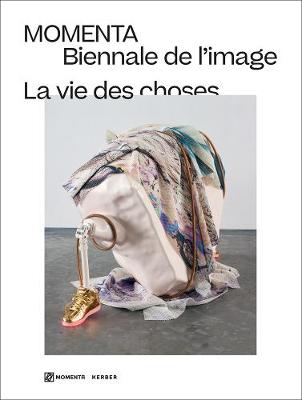 La vie des choses: MOMENTA | Biennale de l'image - Kerber, Amanda de la (Editor), and MOMENTA | Biennale de l'image (Editor), and Garza (Text by)