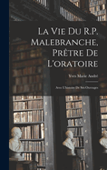 La Vie Du R.P. Malebranche, Pretre de L'Oratoire; Avec L'Histoire de Ses Ouvrages