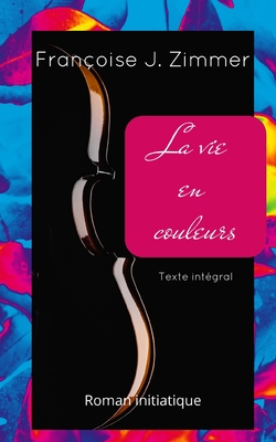 La Vie En Couleurs: Texte int?gral - Zimmer, Fran?oise J