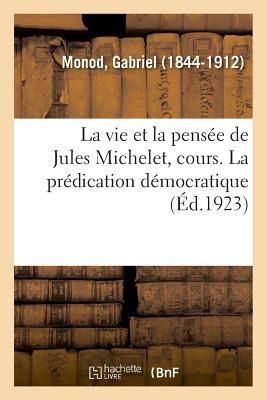 La Vie Et La Pens?e de Jules Michelet, Cours Profess? Au Coll?ge de France, 1798-1858 - Monod, Gabriel
