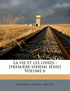 La Vie Et Les Livres: [premi?re-Sixi?me S?rie] Volume 6