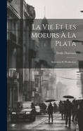 La Vie Et Les Moeurs a la Plata: Industries Et Production