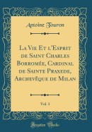 La Vie Et l'Esprit de Saint Charles Borrome, Cardinal de Sainte Praxede, Archevque de Milan, Vol. 1 (Classic Reprint)