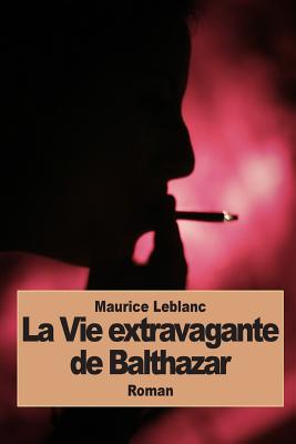 La Vie Extravagante de Balthazar - Leblanc, Maurice