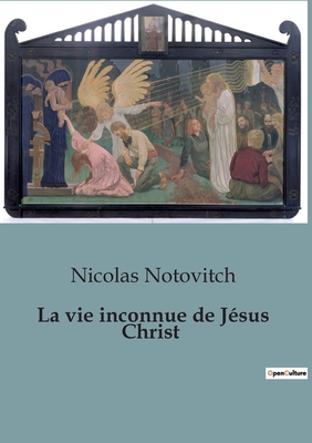La Vie Inconnue de Jesus Christ - Notovitch, Nicolas