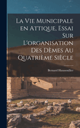 La Vie Municipale En Attique, Essai Sur L'Organisation Des Demes Au Quatrieme Siecle