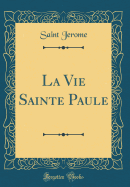 La Vie Sainte Paule (Classic Reprint)